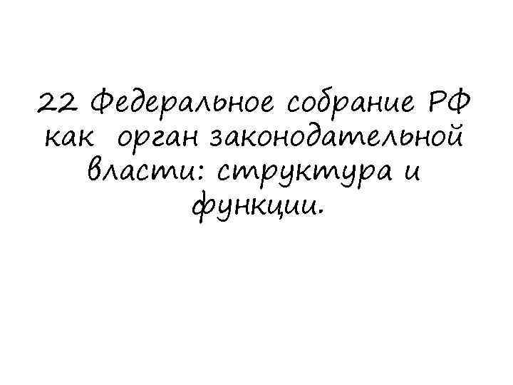 22 Федеральное собрание РФ как орган законодательной власти: структура и функции. 