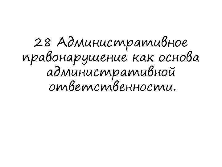 28 Административное правонарушение как основа административной ответственности. 