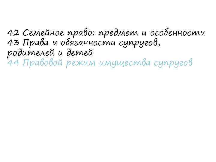 42 Семейное право: предмет и особенности 43 Права и обязанности супругов, родителей и детей