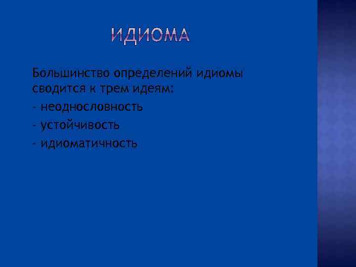  Большинство определений идиомы сводится к трем идеям: - неоднословность - устойчивость - идиоматичность