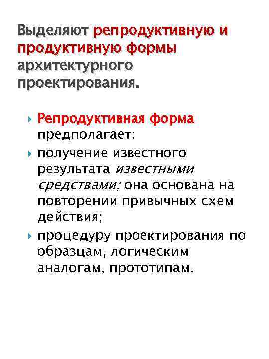 Выделяют репродуктивную и продуктивную формы архитектурного проектирования. Репродуктивная форма предполагает: получение известного результата известными