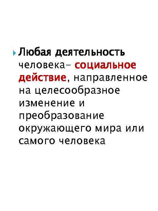  Любая деятельность человека- социальное действие, направленное на целесообразное изменение и преобразование окружающего мира