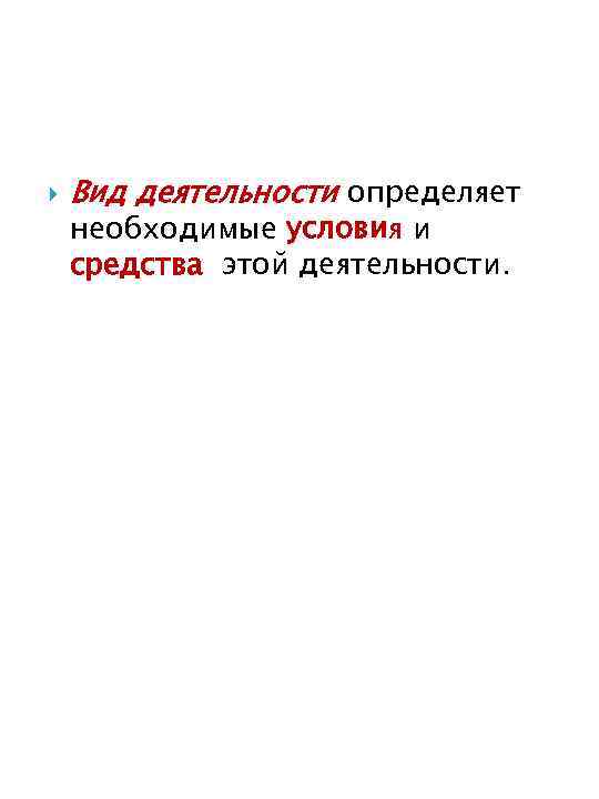  Вид деятельности определяет необходимые условия и средства этой деятельности. 