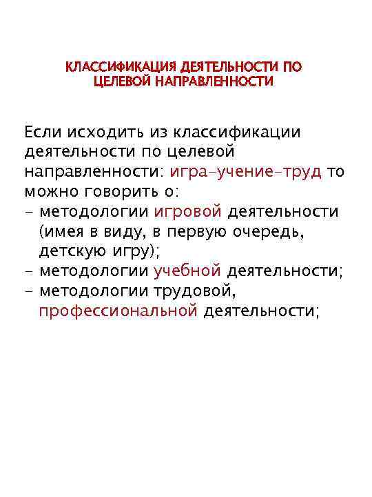 КЛАССИФИКАЦИЯ ДЕЯТЕЛЬНОСТИ ПО ЦЕЛЕВОЙ НАПРАВЛЕННОСТИ Если исходить из классификации деятельности по целевой направленности: игра-учение-труд