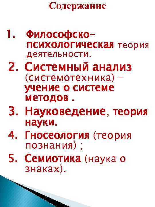 Содержание 1. Философскопсихологическая теория деятельности. 2. Системный анализ (системотехника) – учение о системе методов.