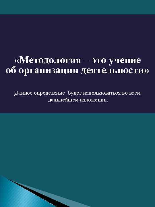  «Методология – это учение об организации деятельности» Данное определение будет использоваться во всем