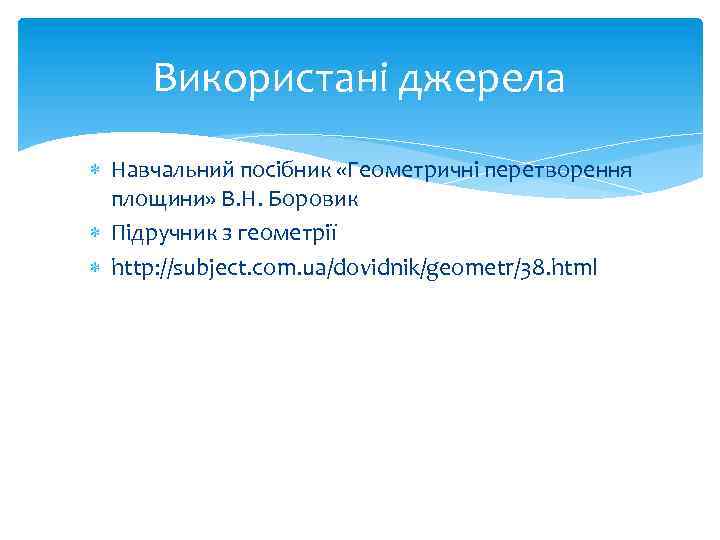 Використані джерела Навчальний посібник «Геометричні перетворення площини» В. Н. Боровик Підручник з геометрії http: