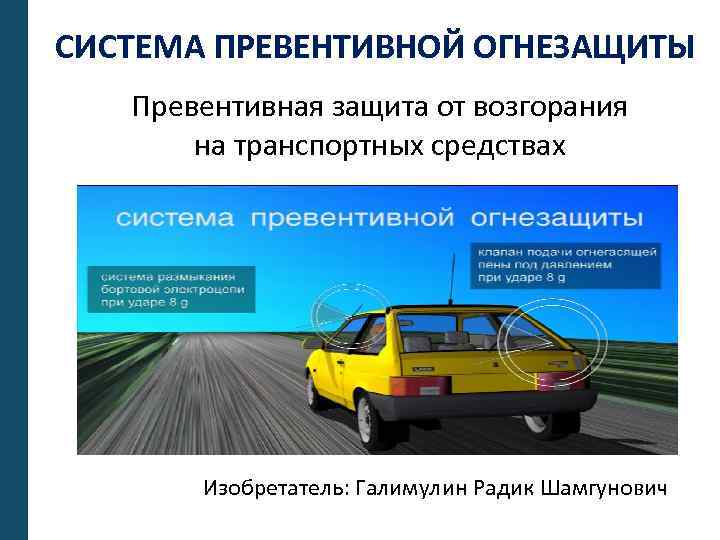 СИСТЕМА ПРЕВЕНТИВНОЙ ОГНЕЗАЩИТЫ Превентивная защита от возгорания на транспортных средствах Изобретатель: Галимулин Радик Шамгунович