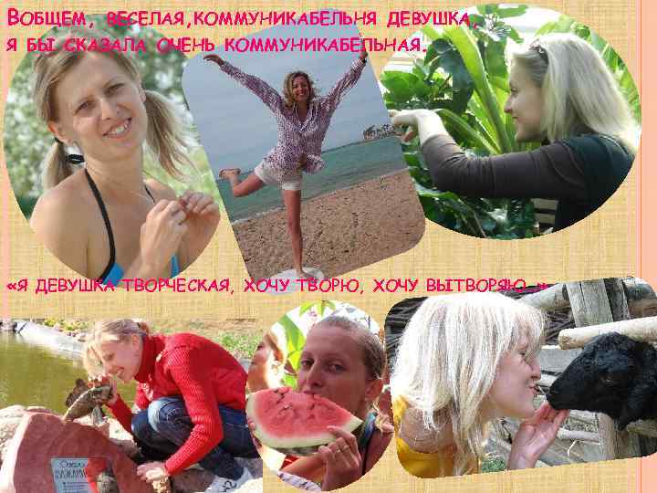 ВОБЩЕМ, ВЕСЕЛАЯ, КОММУНИКАБЕЛЬНЯ ДЕВУШКА, Я БЫ СКАЗАЛА ОЧЕНЬ КОММУНИКАБЕЛЬНАЯ. «Я ДЕВУШКА ТВОРЧЕСКАЯ, ХОЧУ ТВОРЮ,