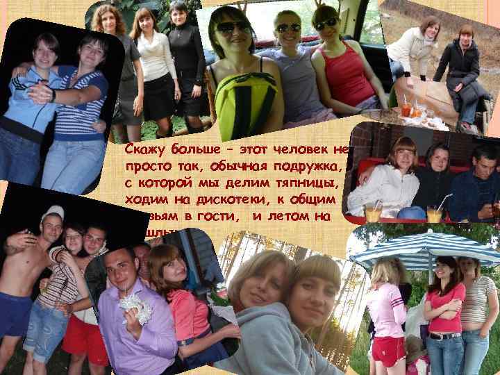 Скажу больше – этот человек не просто так, обычная подружка, с которой мы делим