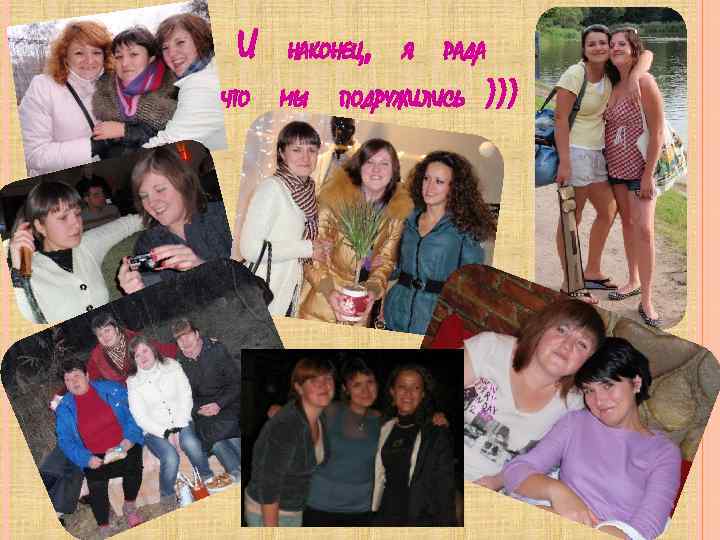 И ЧТО НАКОНЕЦ МЫ , Я РАДА ПОДРУЖИЛИСЬ ))) 