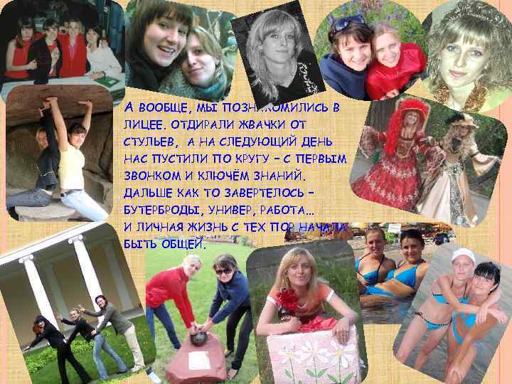 А ВООБЩЕ, МЫ ПОЗНАКОМИЛИСЬ В ЛИЦЕЕ. ОТДИРАЛИ ЖВАЧКИ ОТ СТУЛЬЕВ, А НА СЛЕДУЮЩИЙ ДЕНЬ