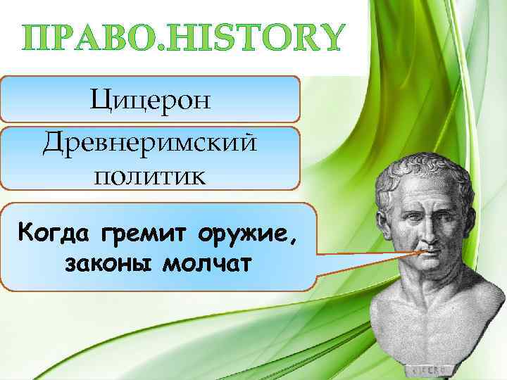 ПРАВО. HISTORY Цицерон Древнеримский политик Когда гремит оружие, законы молчат 