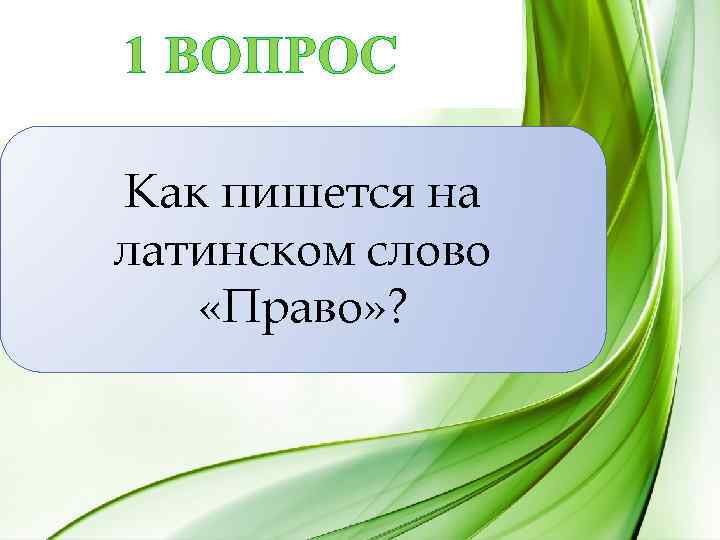1 ВОПРОС Как пишется на латинском слово «Право» ? 