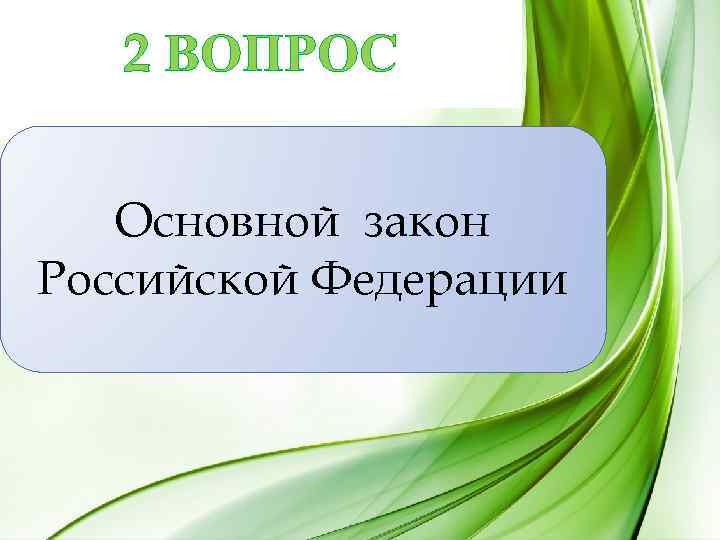 2 ВОПРОС Основной закон Российской Федерации 