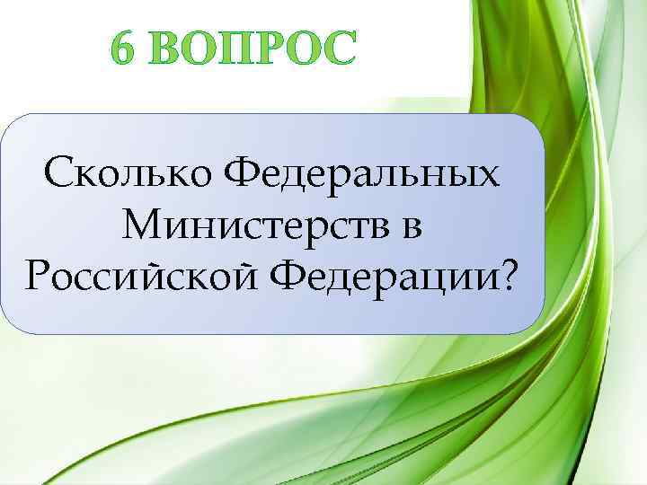 6 ВОПРОС Сколько Федеральных Министерств в Российской Федерации? 