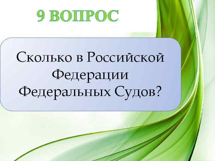 9 ВОПРОС Сколько в Российской Федерации Федеральных Судов? 