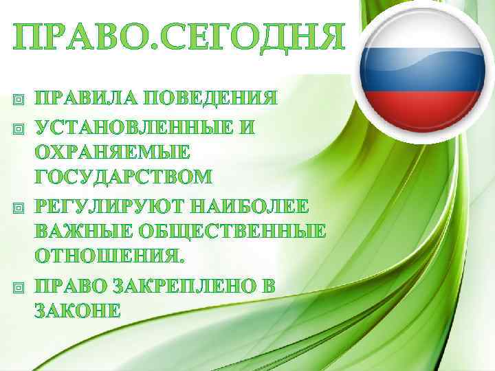 ПРАВО. СЕГОДНЯ ПРАВИЛА ПОВЕДЕНИЯ УСТАНОВЛЕННЫЕ И ОХРАНЯЕМЫЕ ГОСУДАРСТВОМ РЕГУЛИРУЮТ НАИБОЛЕЕ ВАЖНЫЕ ОБЩЕСТВЕННЫЕ ОТНОШЕНИЯ. ПРАВО