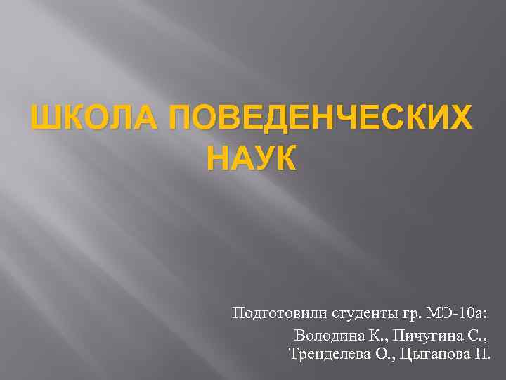 ШКОЛА ПОВЕДЕНЧЕСКИХ НАУК Подготовили студенты гр. МЭ-10 а: Володина К. , Пичугина С. ,