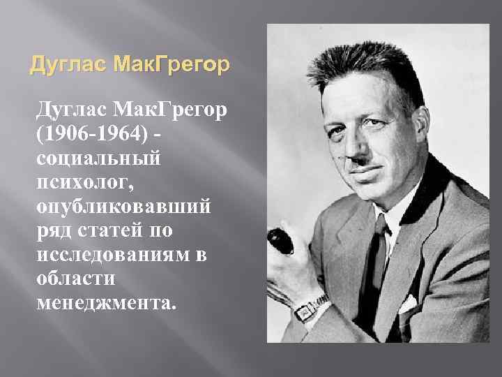 Дуглас Мак. Грегор (1906 -1964) социальный психолог, опубликовавший ряд статей по исследованиям в области