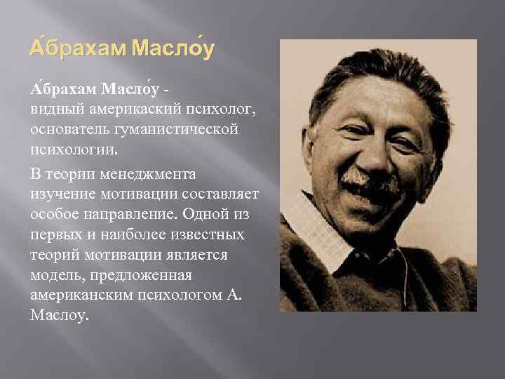 А брахам Масло у видный америкаский психолог, основатель гуманистической психологии. В теории менеджмента изучение