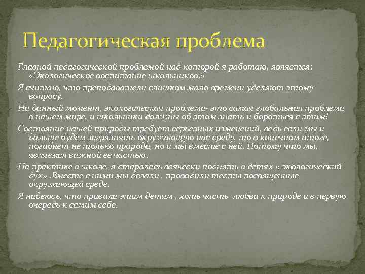 Педагогическая проблема Главной педагогической проблемой над которой я работаю, является: «Экологическое воспитание школьников. »