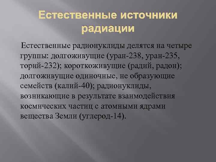 Естественные источники радиации Естественные радионуклиды делятся на четыре группы: долгоживущие (уран-238, уран-235, торий-232); короткоживущие