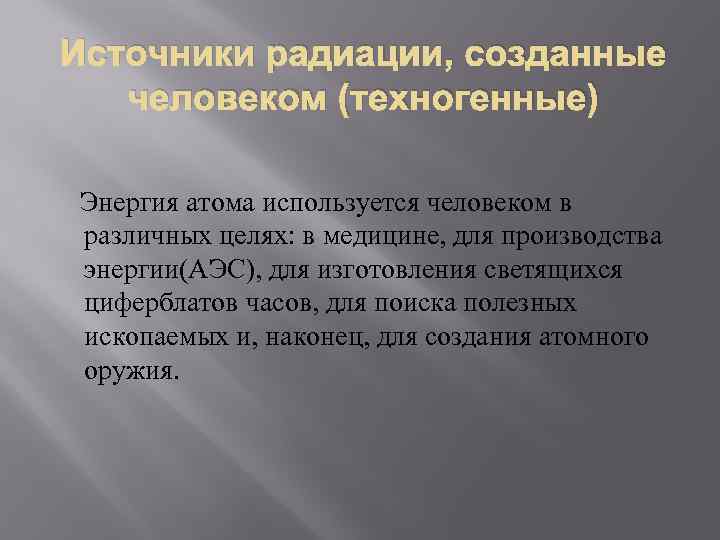 Источники радиации, созданные человеком (техногенные) Энергия атома используется человеком в различных целях: в медицине,