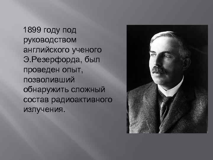 1899 году под руководством английского ученого Э. Резерфорда, был проведен опыт, позволивший обнаружить сложный