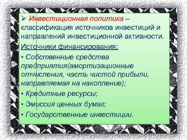 Ø Инвестиционная политика – классификация источников инвестиций и направлений инвестиционной активности. Источники финансирования: •