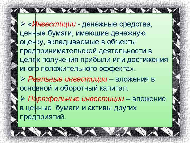 Ø «Инвестиции - денежные средства, ценные бумаги, имеющие денежную оценку, вкладываемые в объекты предпринимательской
