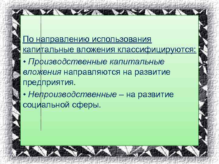По направлению использования капитальные вложения классифицируются: • Производственные капитальные вложения направляются на развитие предприятия.
