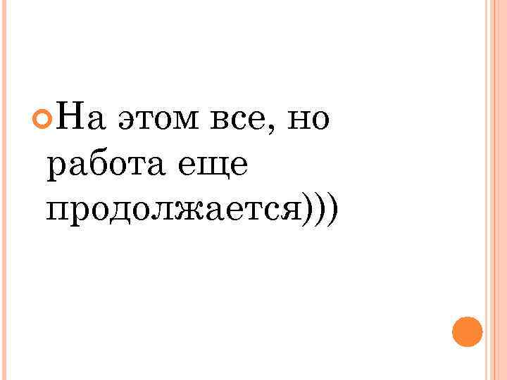  На этом все, но работа еще продолжается))) 