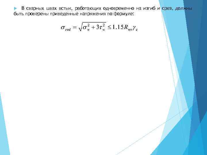 В сварных швах встык, работающих одновременно на изгиб и срез, должны быть проверены приведенные