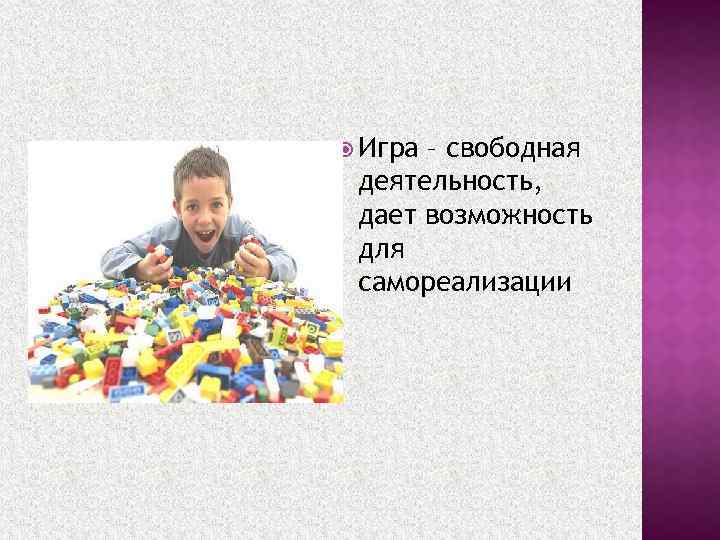  Игра – свободная деятельность, дает возможность для самореализации 