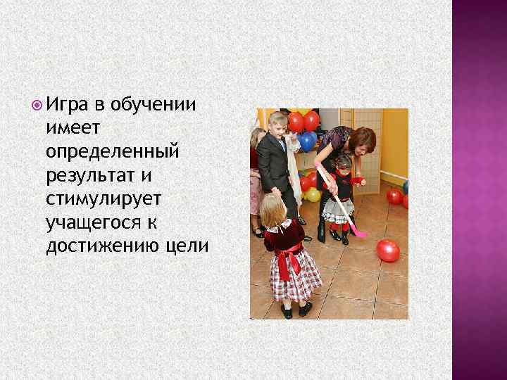  Игра в обучении имеет определенный результат и стимулирует учащегося к достижению цели 