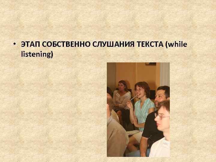  • ЭТАП СОБСТВЕННО СЛУШАНИЯ ТЕКСТА (while listening) 