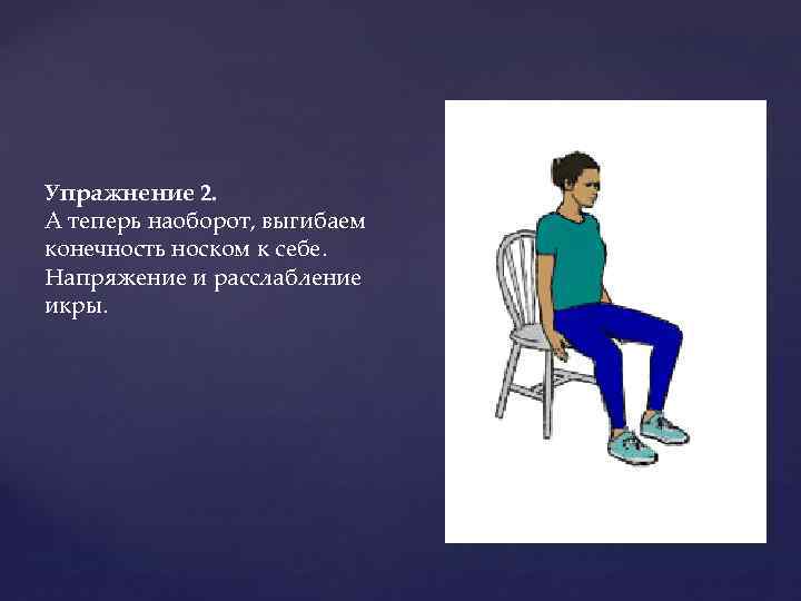 Упражнение 2. А теперь наоборот, выгибаем конечность носком к себе. Напряжение и расслабление икры.
