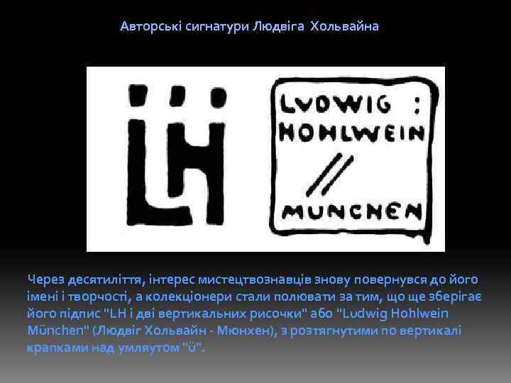 Авторські сигнатури Людвіга Хольвайна Через десятиліття, інтерес мистецтвознавців знову повернувся до його імені і