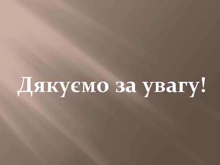 Дякуємо за увагу! 