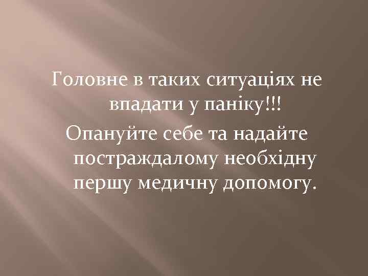 Головне в таких ситуаціях не впадати у паніку!!! Опануйте себе та надайте постраждалому необхідну