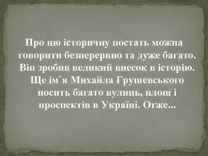 Про цю історичну постать можна говорити безперервно та дуже багато. Він зробив великий внесок