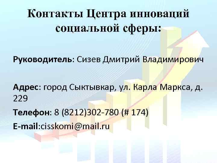 Контакты Центра инноваций социальной сферы: Руководитель: Сизев Дмитрий Владимирович Адрес: город Сыктывкар, ул. Карла