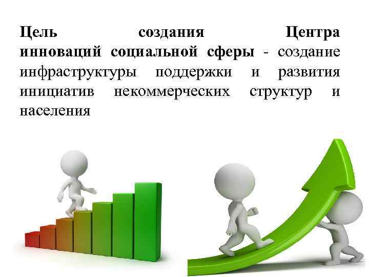 Цель создания Центра инноваций социальной сферы - создание инфраструктуры поддержки и развития инициатив некоммерческих