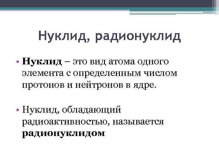 Нуклид, радионуклид • Нуклид – это вид атома одного элемента с определенным числом протонов