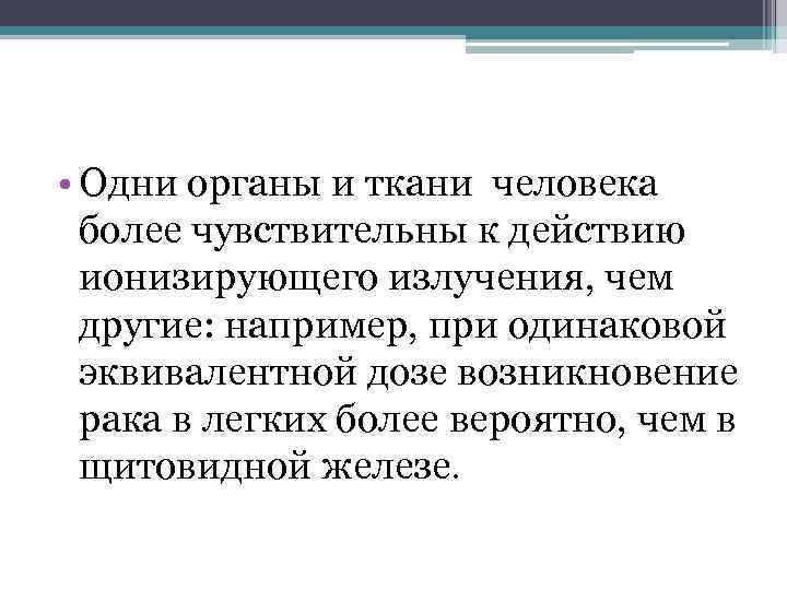  • Одни органы и ткани человека более чувствительны к действию ионизирующего излучения, чем