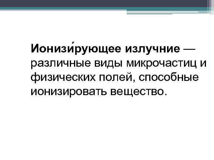 Ионизи рующее излучние — различные виды микрочастиц и физических полей, способные ионизировать вещество. 