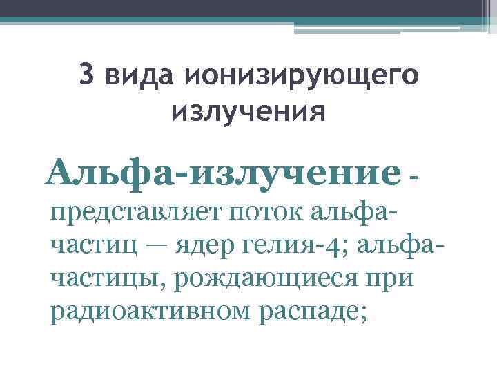 3 вида ионизирующего излучения Альфа-излучение представляет поток альфачастиц — ядер гелия-4; альфачастицы, рождающиеся при