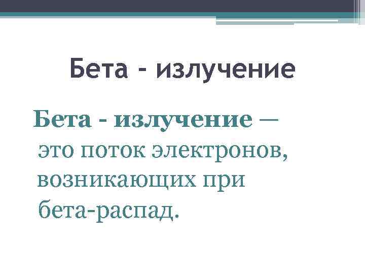 Бета - излучение — это поток электронов, возникающих при бета-распад. 