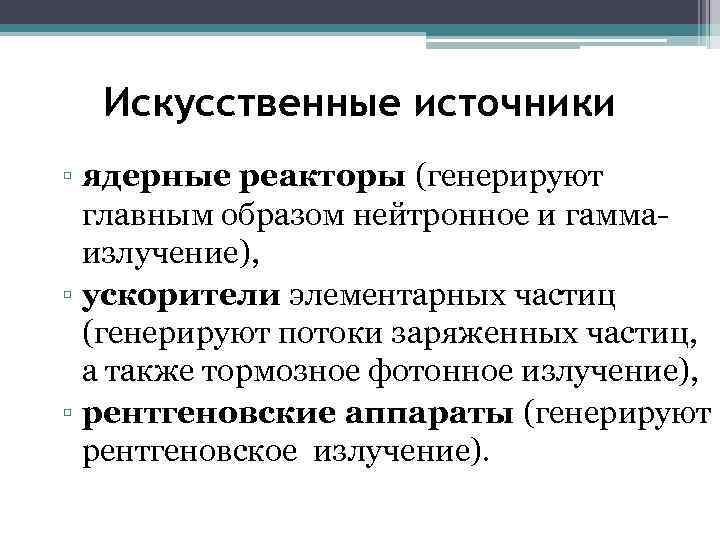 Искусственные источники ▫ ядерные реакторы (генерируют главным образом нейтронное и гаммаизлучение), ▫ ускорители элементарных